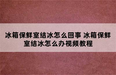 冰箱保鲜室结冰怎么回事 冰箱保鲜室结冰怎么办视频教程